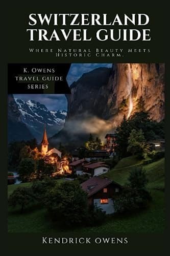 Switzerland Travel Guide Where Natural Beauty Meets Historic Charm