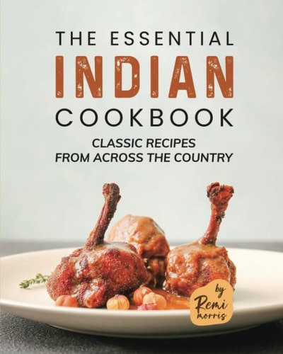 The Essential Indian Cookbook Classic Recipes from Across the Country