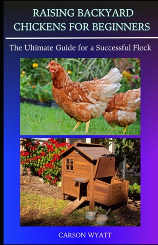 Raising Backyard Chickens for Beginners : The Ultimate Guide for a Successful Flock