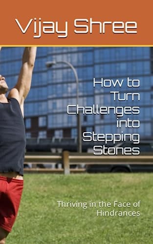 How to Turn Challenges Into Stepping Stones Thriving in the Face of Hindrances