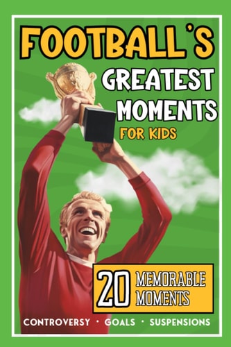 Football's Greatest Moments 20 Incredible True Football Stories For Kids