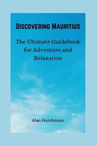 Discovering Mauritius The Ultimate Guidebook for Adventure and Relaxation