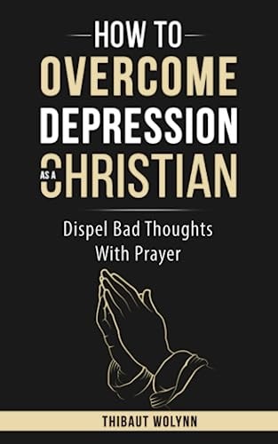 How To Overcome Depression As A Christian Dispel Bad Thoughts With Prayer