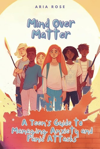 Mind Over Matter A Teen's Guide to Overcoming Anxiety