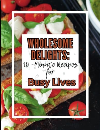 WHOLESOME DELIGHTS 10-minute Recipes for Busy Lives !.