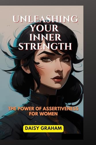 UNLEASHING YOUR INNER STRENGTH The Power of Assertiveness for Women