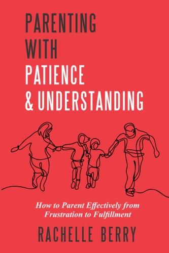 Parenting with Patience & Understanding How to Parent Effectively from Frustration to Fulfillment