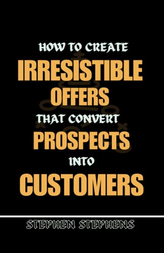 How to Create Irresistible Offers That Convert Prospects Into Customers
