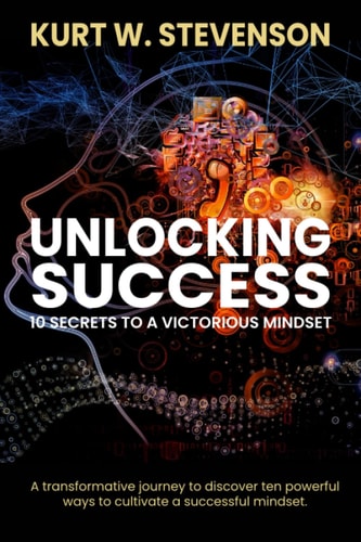 Unlocking Success: 10 Secrets To A Victorious Mindset A transformative journey to discover ten powerful ways to cultivate a successful mindset.