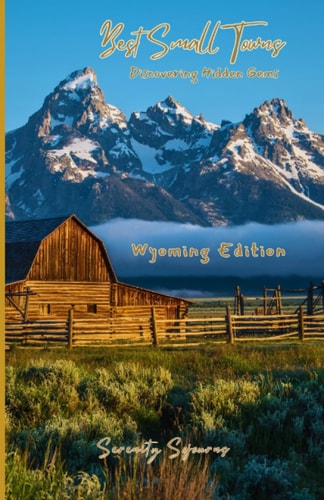 The Best Small Towns in Wyoming, Discovering Hidden Gems A Closer Look at 6 Small Towns in Wyoming