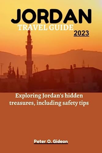 JORDAN TRAVEL GUIDE 2023 Exploring Jordan's Hidden Treasures, Including Safety Tips