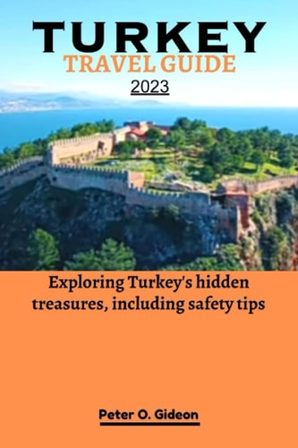 Turkey Travel Guide 2023 Exploring Turkey's Hidden Treasures, Including Safety Tips