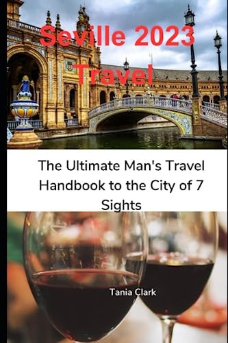 Seville 2023 Travel The Ultimate Man's Travel Handbook to the City of 7 Sights