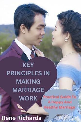 Key Principles in Making Marriage Work Practical Guide To A Happy And Healthy Marriage