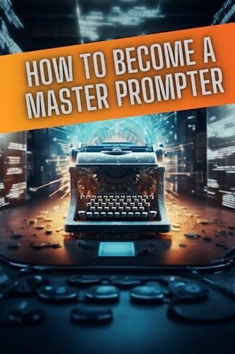 How to Become a Master Prompter A Step by Step Guide to the Art of Ai Prompt Writing