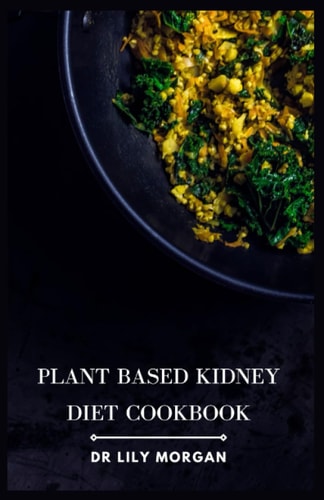 Plant Based Kidney Diet Cookbook Transform Your Health with Flavorful and Kidney-Friendly Meals
