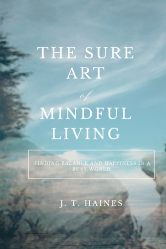 The Sure Art of Mindful Living Finding Balance and Happiness in a Busy World