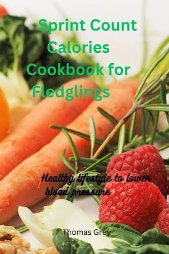 Sprint Count Calories Cooking Book for Fledglings Healthier Lifestyle for Lower Blood Pressure
