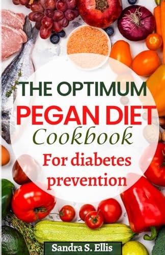 The Optimum Pegan Diet Cookbook for Diabetes Prevention 15 WHOLESOME AND SATISFYING RECIPES FOR A PLANT-BASED LIFESTYLE (updated Version)