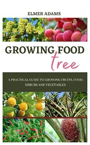 Food Tree Growing A Practical Guide to Growing Fruits, Food, Shrubs and Vegetables