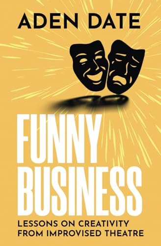 Funny Business Lessons on Creativity from Improvised Theatre