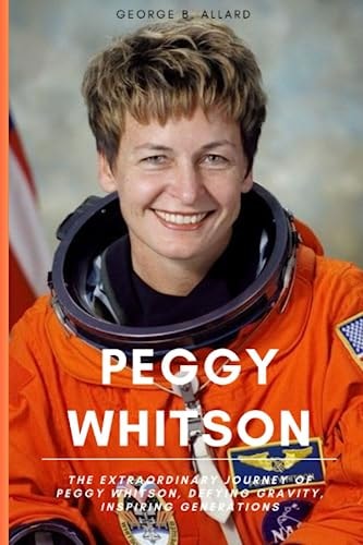 Peggy Whitson The Extraordinary Journey of Peggy Whitson, Defying Gravity, Inspiring Generations