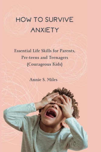 How to Survive Anxiety Essential Life Skills for Parents, Pre-teens and Teenagers (Courageous Kids)