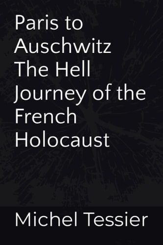 Paris to Auschwitz The Hell Journey of the French Holocaust