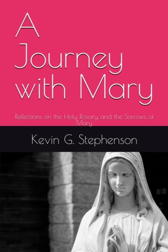 A Journey with Mary Reflections on the Holy Rosary and the Sorrows of Mary