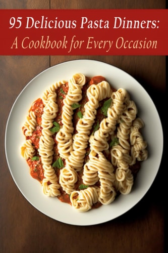 95 Delicious Pasta Dinners A Cookbook for Every Occasion