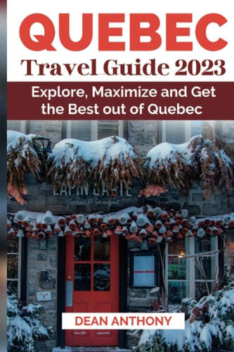 Quebec Travel Guide 2023 Explore, Maximize and Get the Best Out of Quebec
