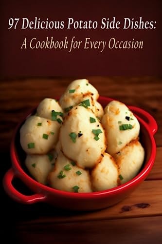 97 Delicious Potato Side Dishes A Cookbook for Every Occasion