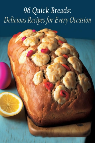 96 Quick Breads Delicious Recipes for Every Occasion