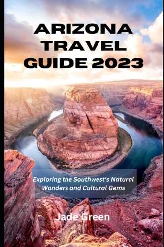 Arizona Travel Guide 2023 Exploring the Southwest's Natural Wonders and Cultural Gems