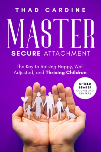 Master Secure Attachment: The Key to Raising Happy, Well Adjusted, and Thriving Children
