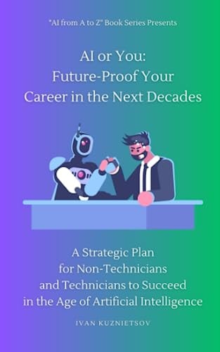 AI Or You Future-Proof Your Career in the Next Decades: A Strategic Plan for Non-Technicians and Technicians to Succeed in the Age of Artificial Intelligence