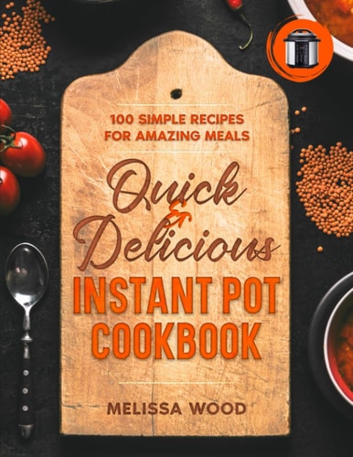 Quick & Delicious Instant Pot Cookbook 100 Simple Recipes for Amazing Meals
