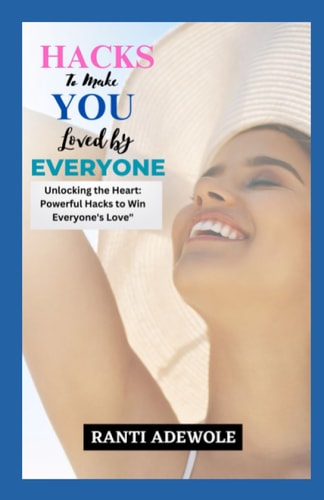 Hacks to Make You Loved by Everyone Unlocking the Heart: Powerful Hacks to Win Everyone's Love