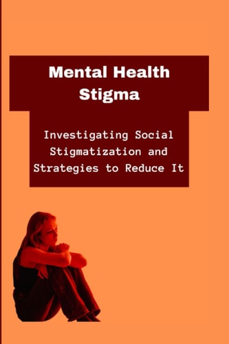 Mental Health Stigma Investigating Social Stigmatization and Strategies to Reduce It
