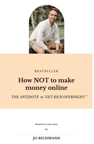 How NOT to Make Money Online THE ANTIDOTE to "GET RICH OVERNIGHT"