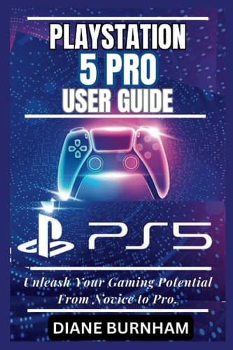 PlayStation 5 Pro User Guide Unleash Your Gaming Potential From Novice to Pro.