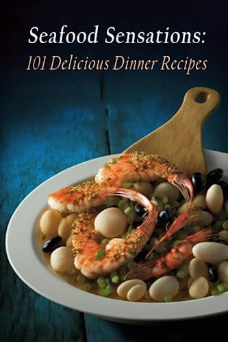 Seafood Sensations 101 Delicious Dinner Recipes