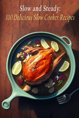 Slow and Steady 100 Delicious Slow Cooker Recipes