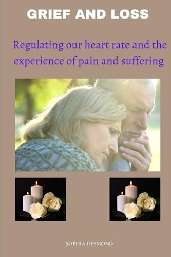 Grief and Loss Regulating Our Heart Rate and the Experience of Pain and Suffering