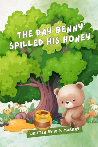 The Day Benny Spilled His Honey "Learning from Sticky Mishaps and Finding Sweet Surprises"