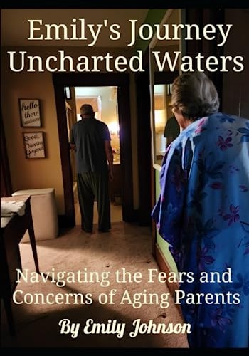 Emily's Journey Uncharted Waters Navigating the Fears and Concerns of Aging Parents