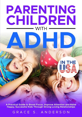 Parenting Children with ADHD, in THE USA A Practical Guide to Boost Focus, Improve Attention and Raise Happy, Successful Kids Through Strong Loving Relationships