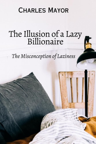 The Illusion Of a Lazy Billionaire The Misconception of Laziness