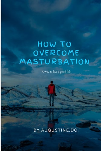 HOW TO OVERCOME MASTURBATION A Way to Live a Good Life