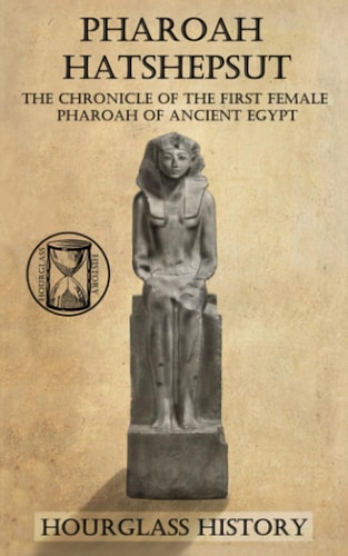Pharaoh Hatshepsut The Chronicle of the First Female Pharoah of Ancient Egypt